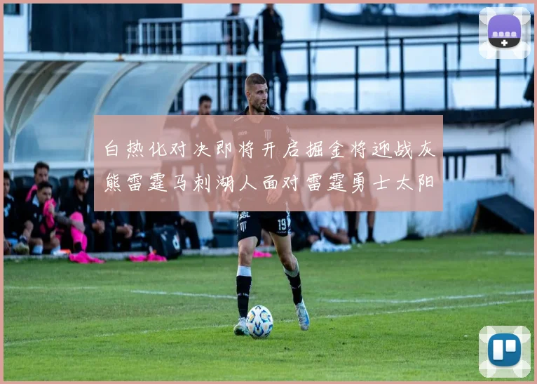 白热化对决即将开启掘金将迎战灰熊雷霆马刺湖人面对雷霆勇士太阳爵士