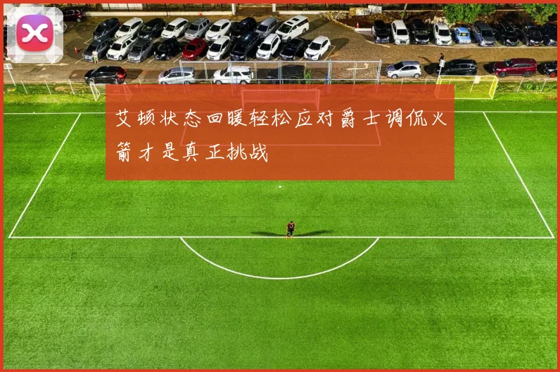 艾顿状态回暖轻松应对爵士调侃火箭才是真正挑战