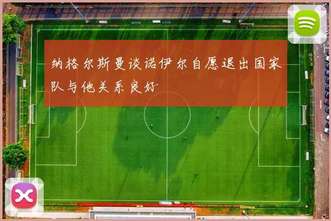 纳格尔斯曼谈诺伊尔自愿退出国家队与他关系良好