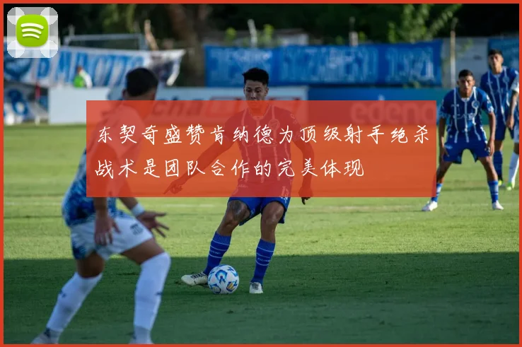 东契奇盛赞肯纳德为顶级射手绝杀战术是团队合作的完美体现