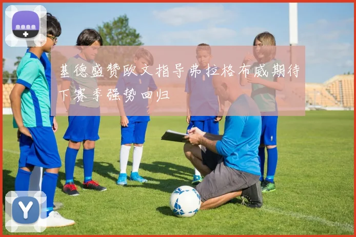 基德盛赞欧文指导弗拉格布威期待下赛季强势回归